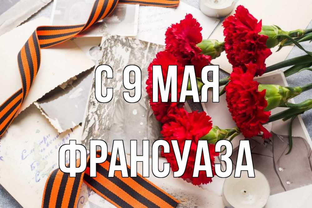 Открытка на каждый день с именем, Франсуаза С 9 мая 9 мая Прикольная открытка с пожеланием онлайн скачать бесплатно 
