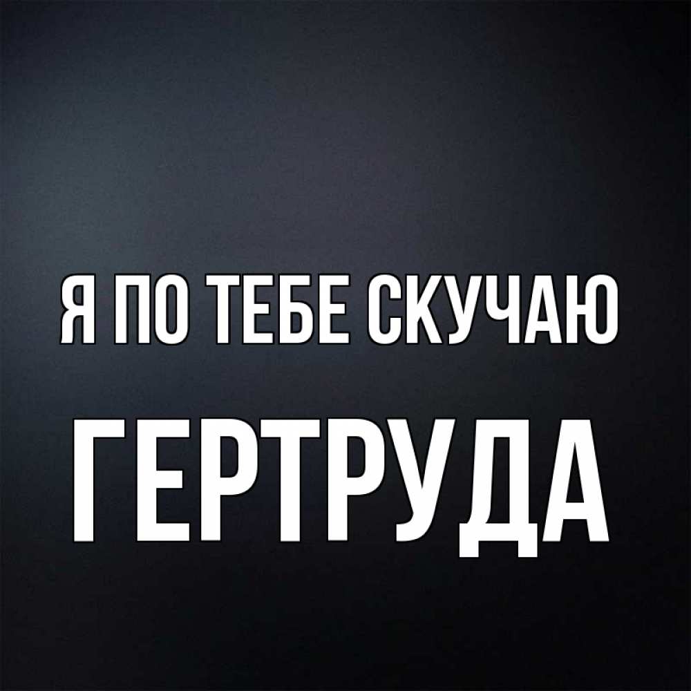 Открытка на каждый день с именем, Гертруда Я по тебе скучаю с подписью Прикольная открытка с пожеланием онлайн скачать бесплатно 