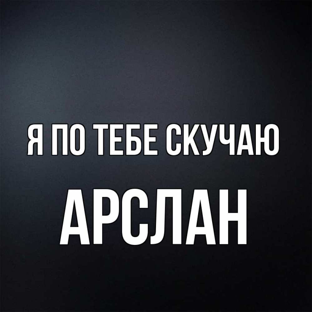Открытка на каждый день с именем, Арслан Я по тебе скучаю с подписью Прикольная открытка с пожеланием онлайн скачать бесплатно 
