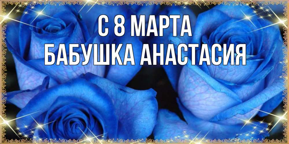 Открытка на каждый день с именем, Бабушка-Анастасия С 8 марта красивые розы для милых дам на международный женский день Прикольная открытка с пожеланием онлайн скачать бесплатно 
