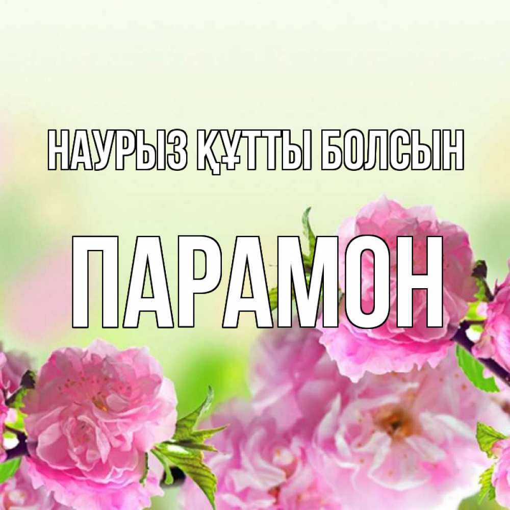 Открытка на каждый день с именем, Парамон Наурыз құтты болсын цветы Прикольная открытка с пожеланием онлайн скачать бесплатно 