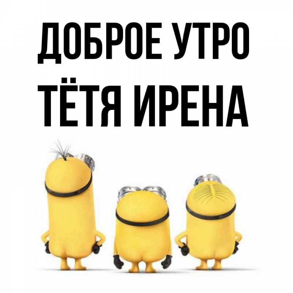 Открытка на каждый день с именем, Тётя-Ирена Доброе утро подписать открытку онлайн бесплатно Прикольная открытка с пожеланием онлайн скачать бесплатно 