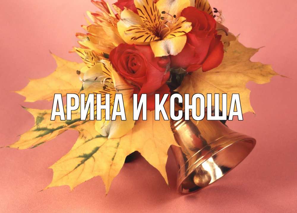 Открытка на каждый день с именем, Арина-и-Ксюша Главная колокольчик, желтые листья Прикольная открытка с пожеланием онлайн скачать бесплатно 