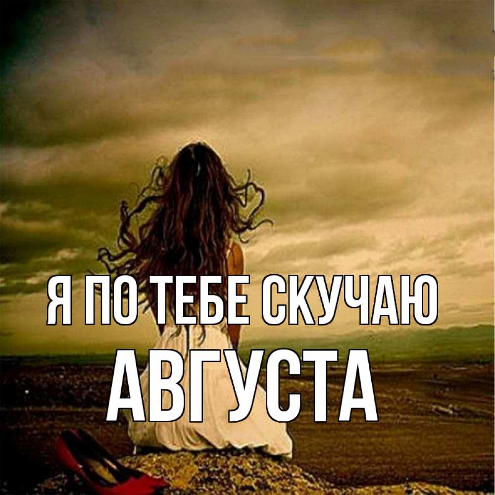 Открытка на каждый день с именем, Августа Я по тебе скучаю возвращайся Прикольная открытка с пожеланием онлайн скачать бесплатно 