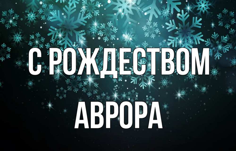 Открытка на каждый день с именем, Аврора С рождеством Снежинки Прикольная открытка с пожеланием онлайн скачать бесплатно 