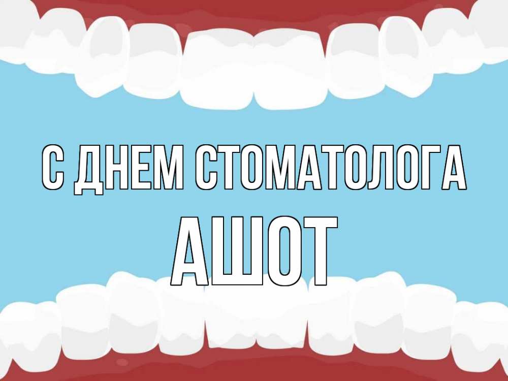Открытка на каждый день с именем, Ашот С днем стоматолога с днем стоматолога Прикольная открытка с пожеланием онлайн скачать бесплатно 
