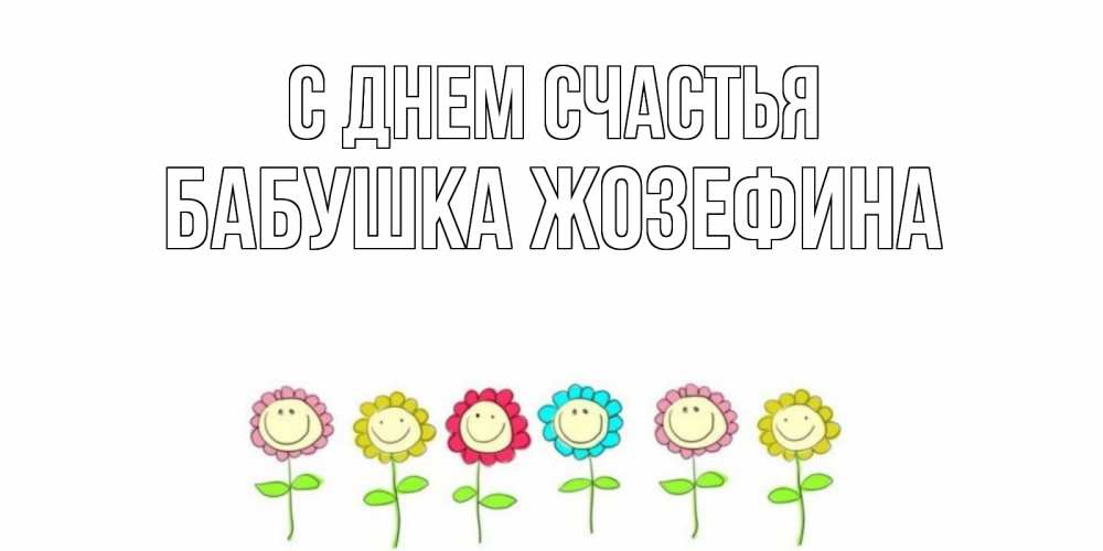 Открытка на каждый день с именем, Бабушка-Жозефина С днем счастья улыбка, цветы Прикольная открытка с пожеланием онлайн скачать бесплатно 