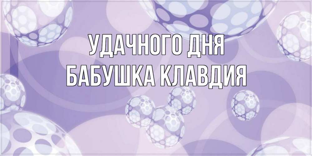 Открытка на каждый день с именем, Бабушка-Клавдия Удачного дня открытка строгого стиля Прикольная открытка с пожеланием онлайн скачать бесплатно 