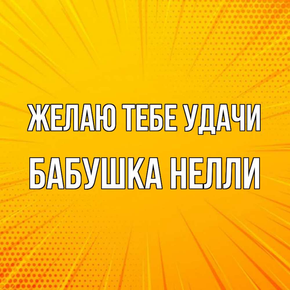 Открытка на каждый день с именем, Бабушка-Нелли Желаю тебе удачи фон Прикольная открытка с пожеланием онлайн скачать бесплатно 