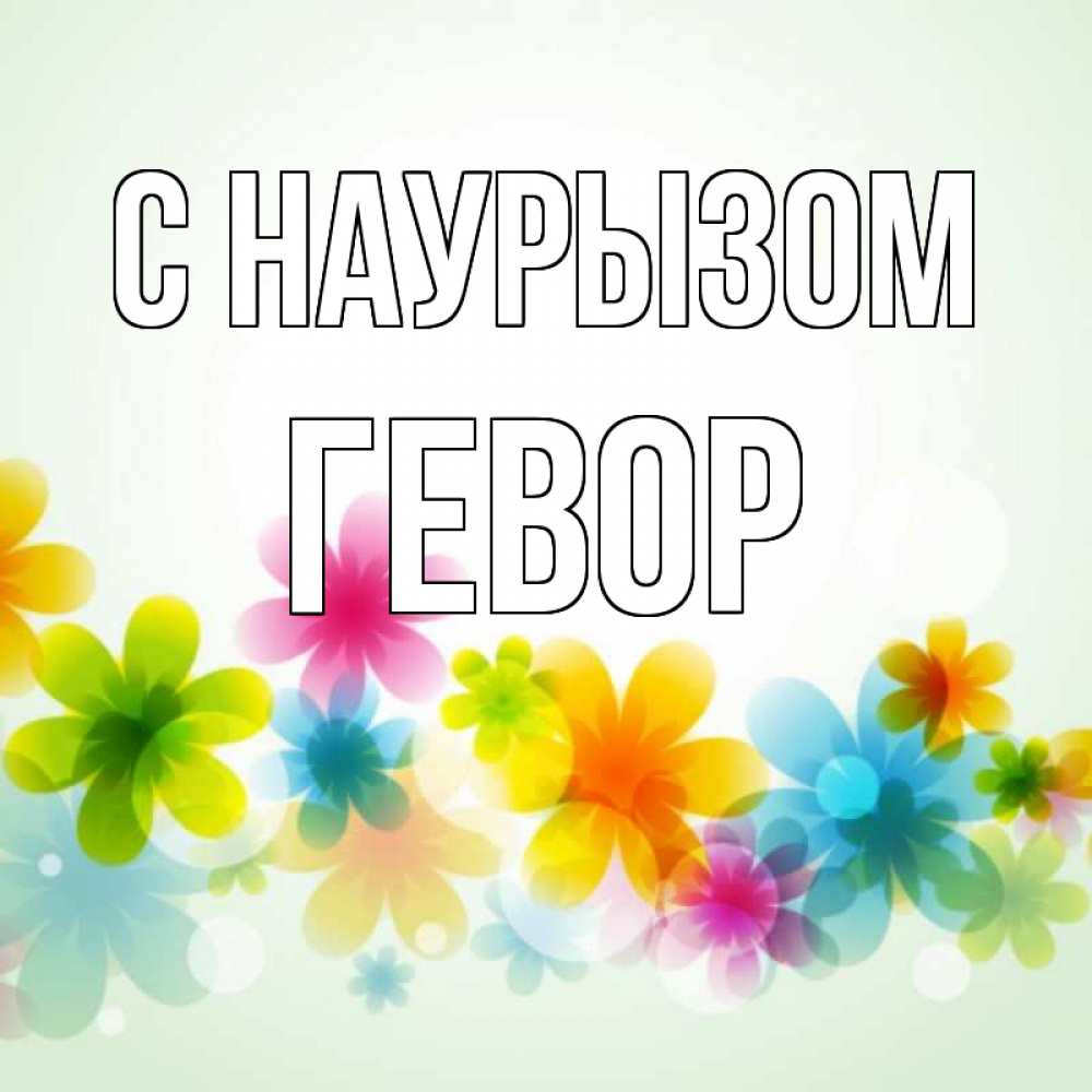 Открытка на каждый день с именем, Гевор С наурызом цветы Прикольная открытка с пожеланием онлайн скачать бесплатно 