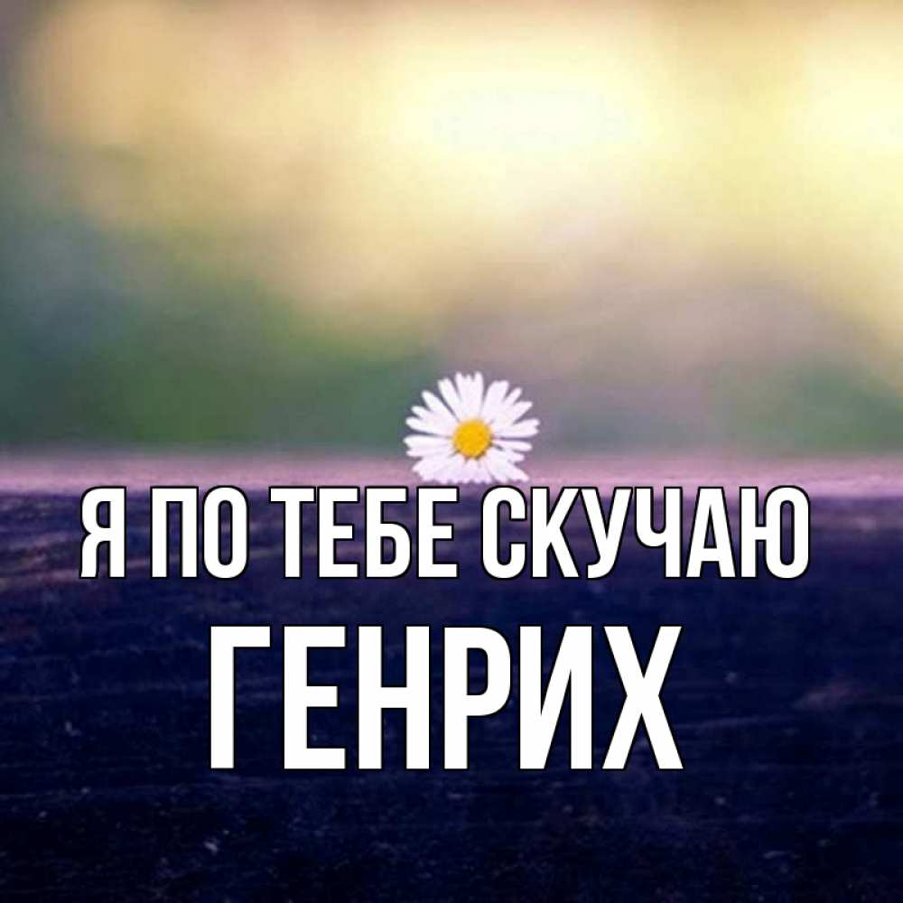 Открытка на каждый день с именем, Генрих Я по тебе скучаю приходи в гости Прикольная открытка с пожеланием онлайн скачать бесплатно 
