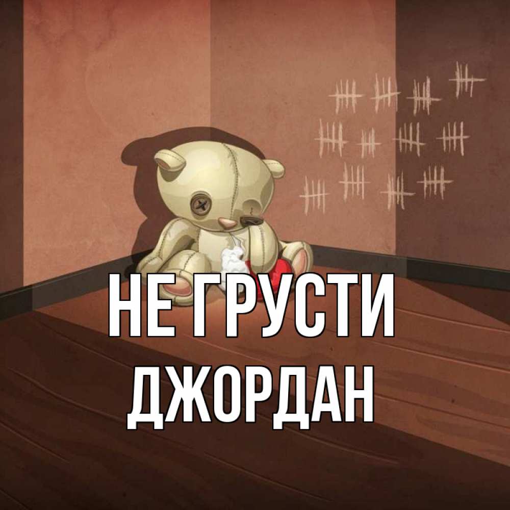 Открытка на каждый день с именем, Джордан Не грусти мишку бросила хозяйка Прикольная открытка с пожеланием онлайн скачать бесплатно 