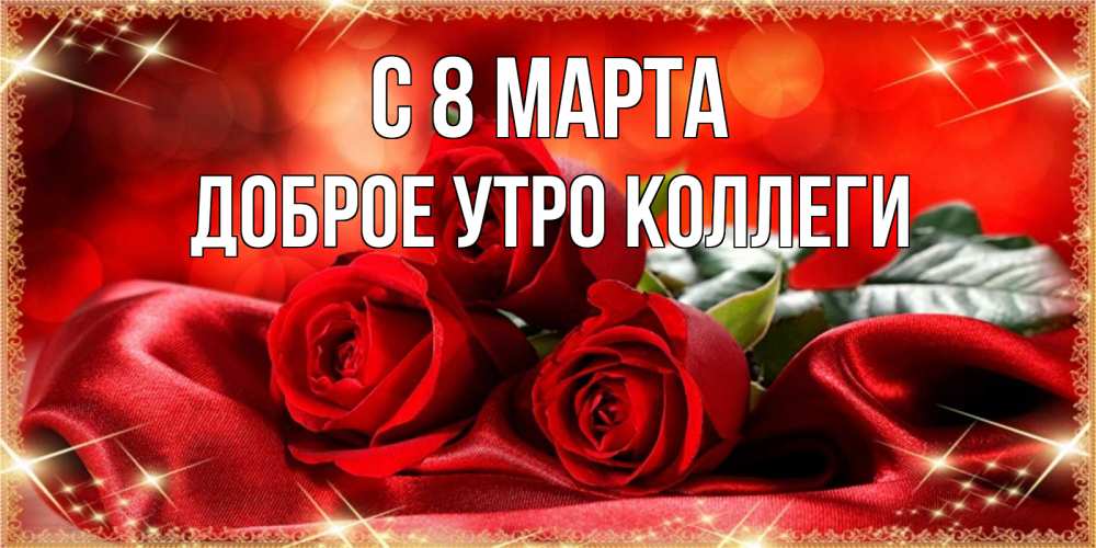 Открытка на каждый день с именем, Доброе-утро-Коллеги С 8 марта открытка красного цвета с розами на 8 марта Прикольная открытка с пожеланием онлайн скачать бесплатно 