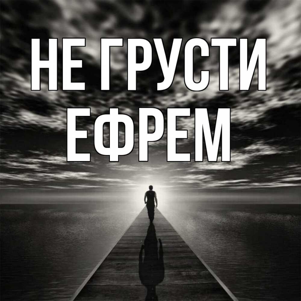 Открытка на каждый день с именем, Ефрем Не грусти человек Прикольная открытка с пожеланием онлайн скачать бесплатно 
