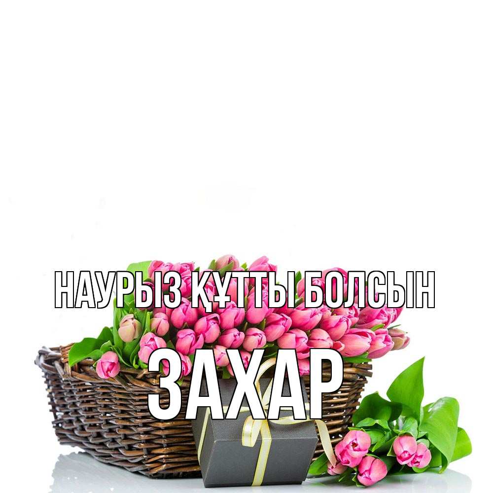 Открытка на каждый день с именем, Захар Наурыз құтты болсын цветы Прикольная открытка с пожеланием онлайн скачать бесплатно 
