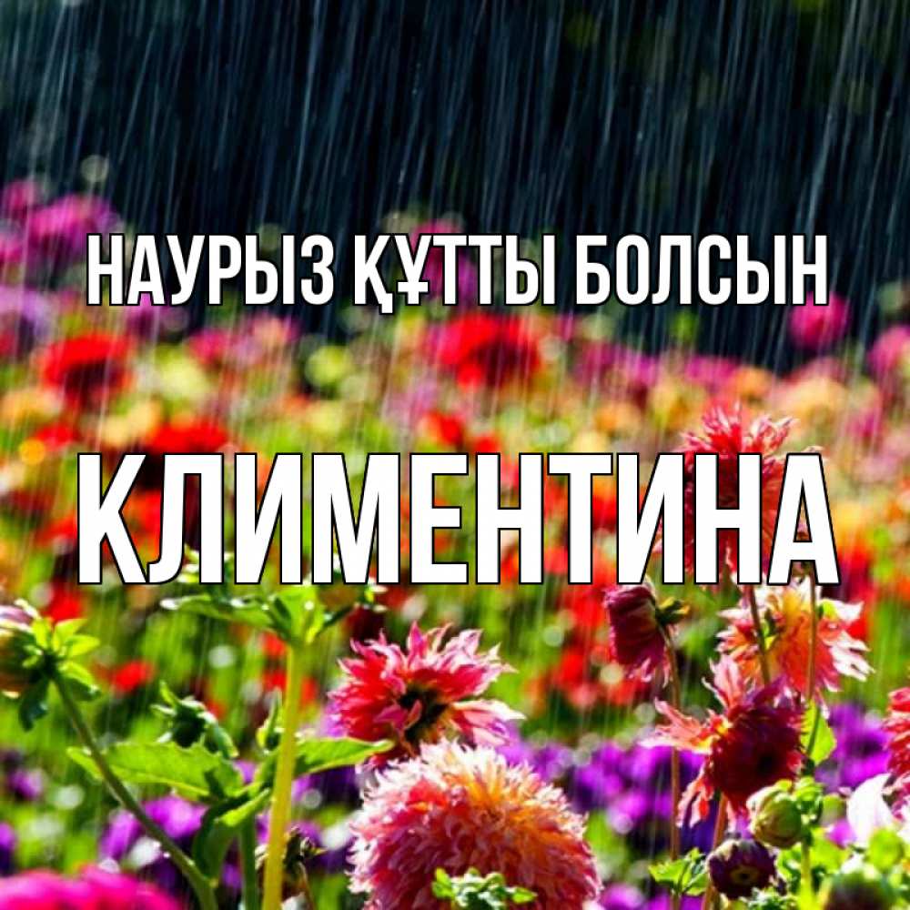 Открытка на каждый день с именем, Климентина Наурыз құтты болсын цветы под дождиком к наурызу Прикольная открытка с пожеланием онлайн скачать бесплатно 