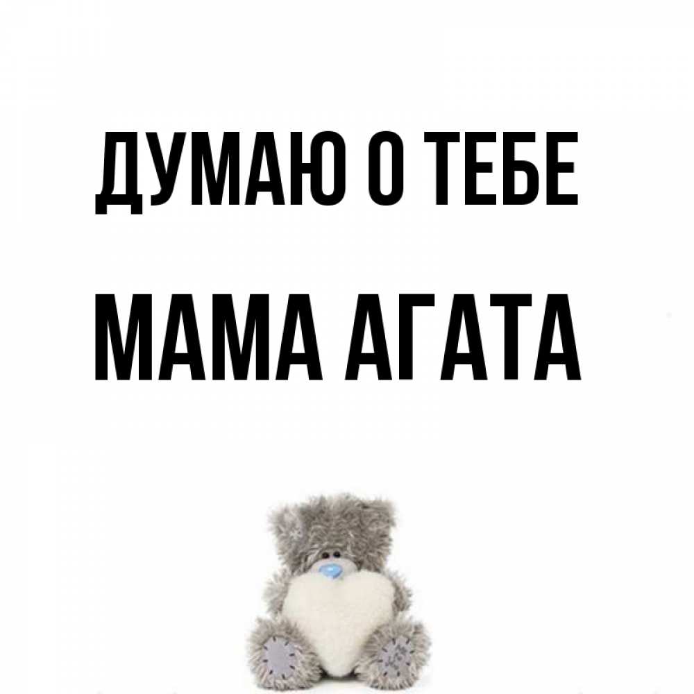 Открытка на каждый день с именем, Мама-Агата Думаю о тебе тедди с сердечком для любимой Прикольная открытка с пожеланием онлайн скачать бесплатно 