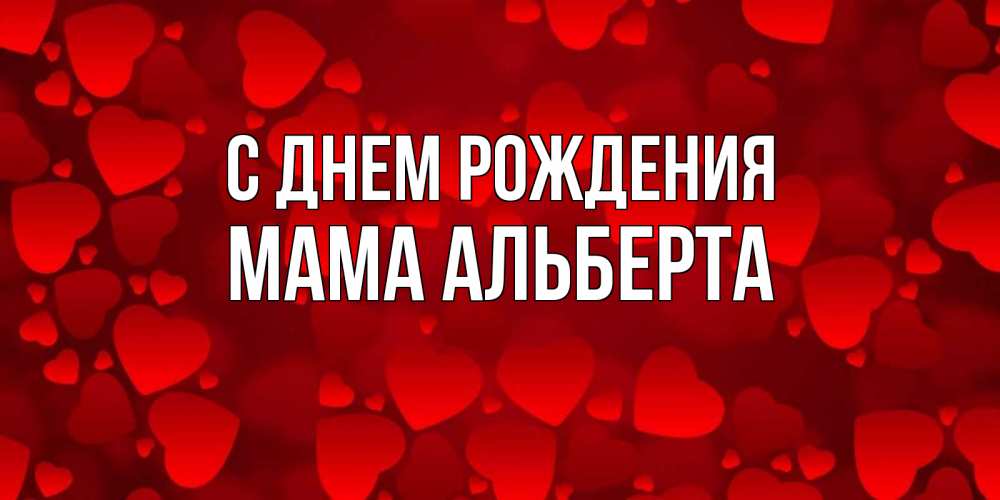 Открытка на каждый день с именем, Мама-Альберта С днем рождения прекрасные сердечки на открытке с красным фоном Прикольная открытка с пожеланием онлайн скачать бесплатно 