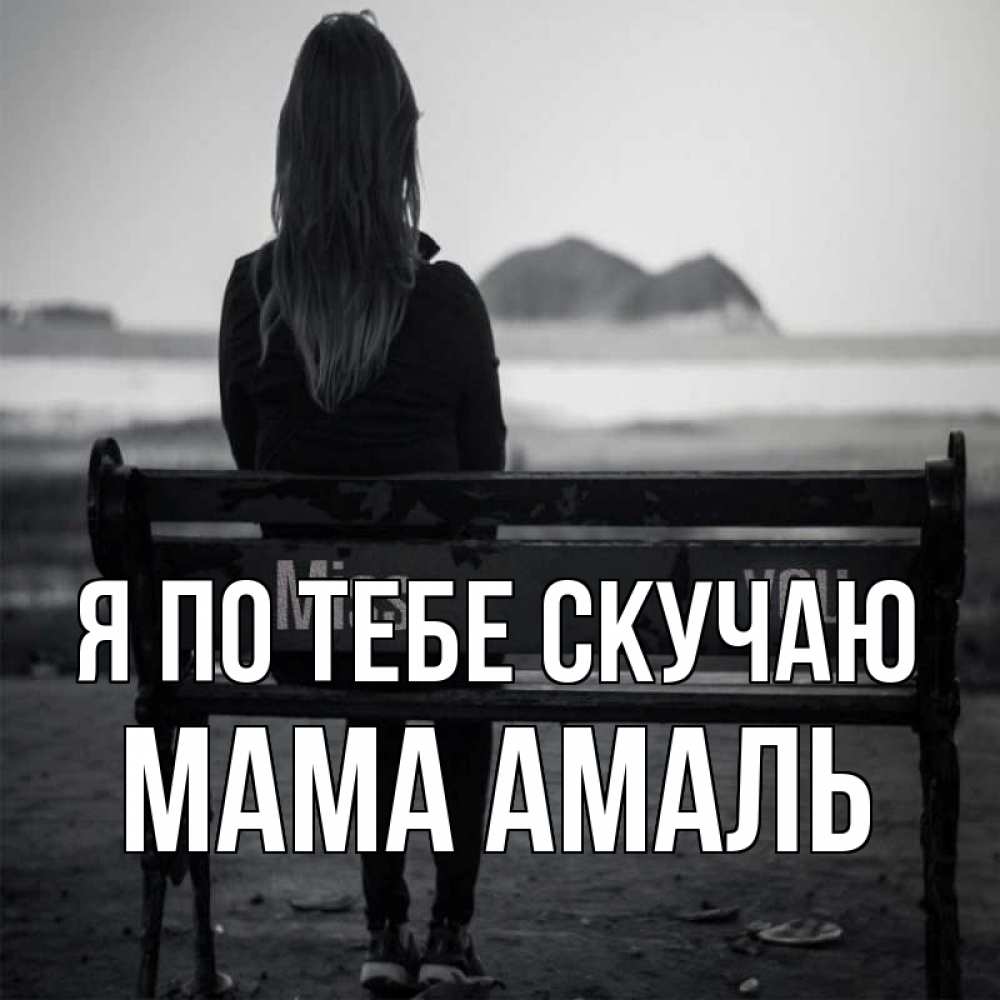 Открытка на каждый день с именем, Мама-Амаль Я по тебе скучаю девушка одна Прикольная открытка с пожеланием онлайн скачать бесплатно 
