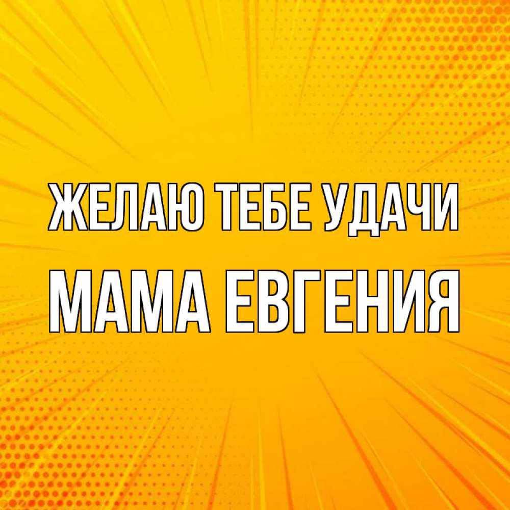 Открытка на каждый день с именем, Мама-Евгения Желаю тебе удачи фон Прикольная открытка с пожеланием онлайн скачать бесплатно 