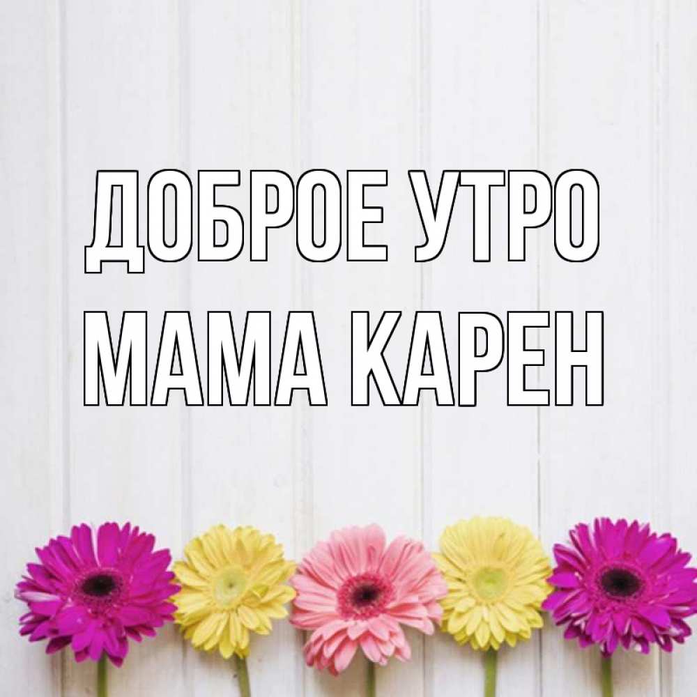 Открытка на каждый день с именем, Мама-Карен Доброе утро красный желтый и розовый цветок Прикольная открытка с пожеланием онлайн скачать бесплатно 