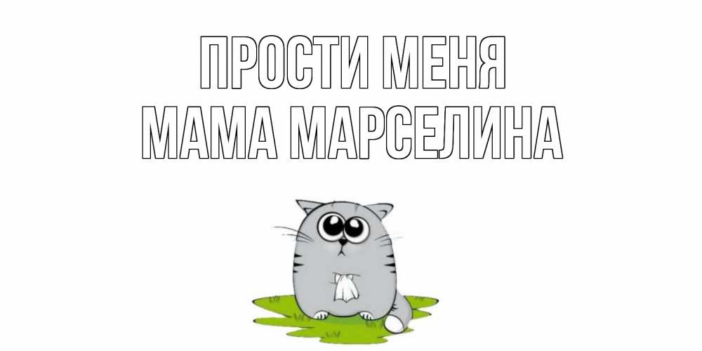 Открытка на каждый день с именем, Мама-Марселина Прости меня открытка с котиком просящим прощения Прикольная открытка с пожеланием онлайн скачать бесплатно 