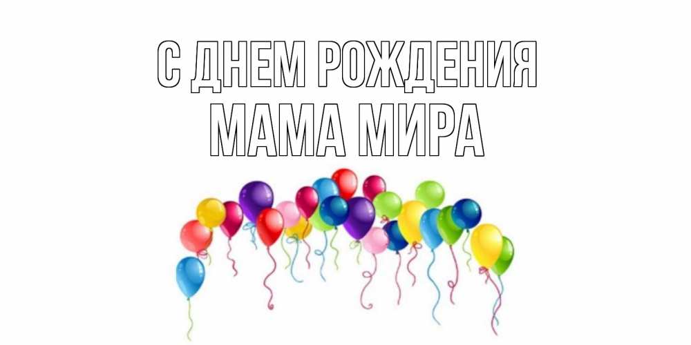 Открытка на каждый день с именем, Мама-Мира С днем рождения Воздушные шары, ленты Прикольная открытка с пожеланием онлайн скачать бесплатно 