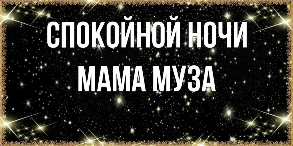 Открытка на каждый день с именем, Мама-Муза Спокойной ночи засыпаем под звездами Прикольная открытка с пожеланием онлайн скачать бесплатно 