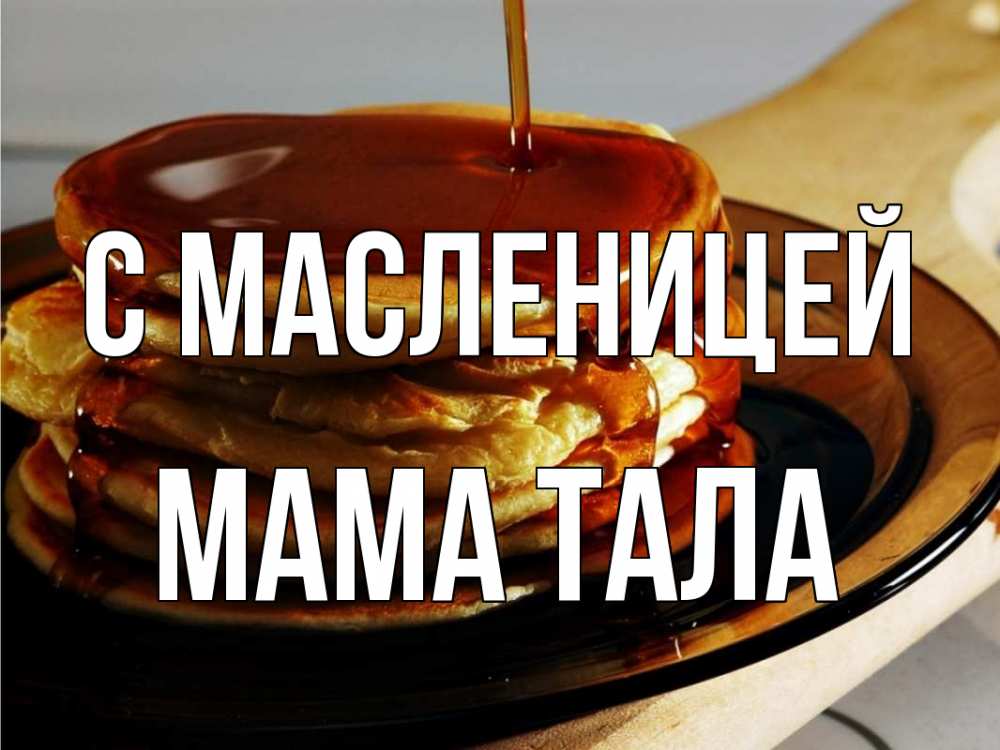 Открытка на каждый день с именем, Мама-Тала С масленицей блины Прикольная открытка с пожеланием онлайн скачать бесплатно 