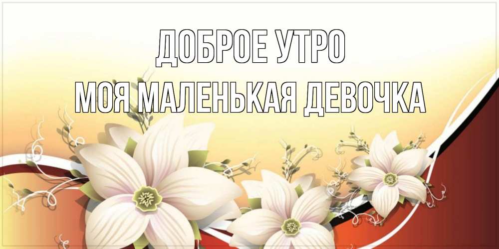 Открытка на каждый день с именем, Моя-маленькая-девочка Доброе утро пожелания доброго утра Прикольная открытка с пожеланием онлайн скачать бесплатно 