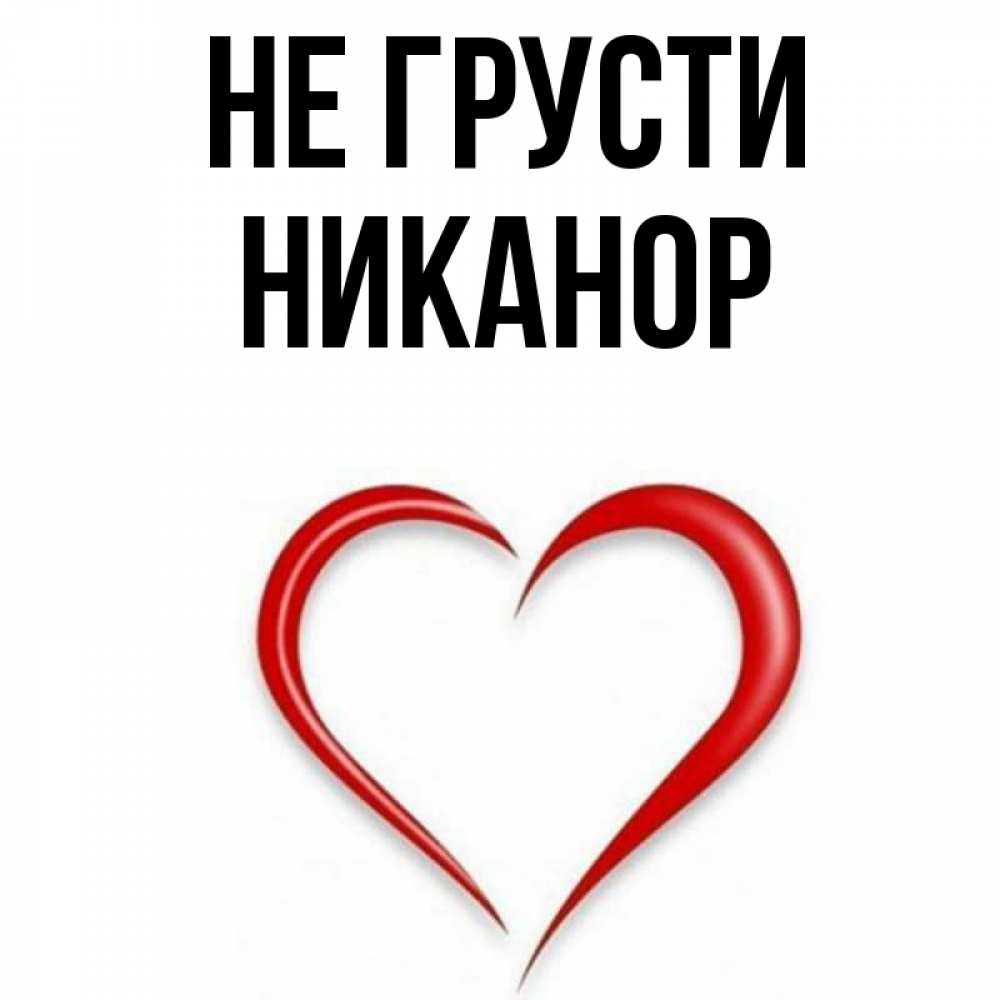 Открытка на каждый день с именем, Никанор Не грусти для любимой Прикольная открытка с пожеланием онлайн скачать бесплатно 