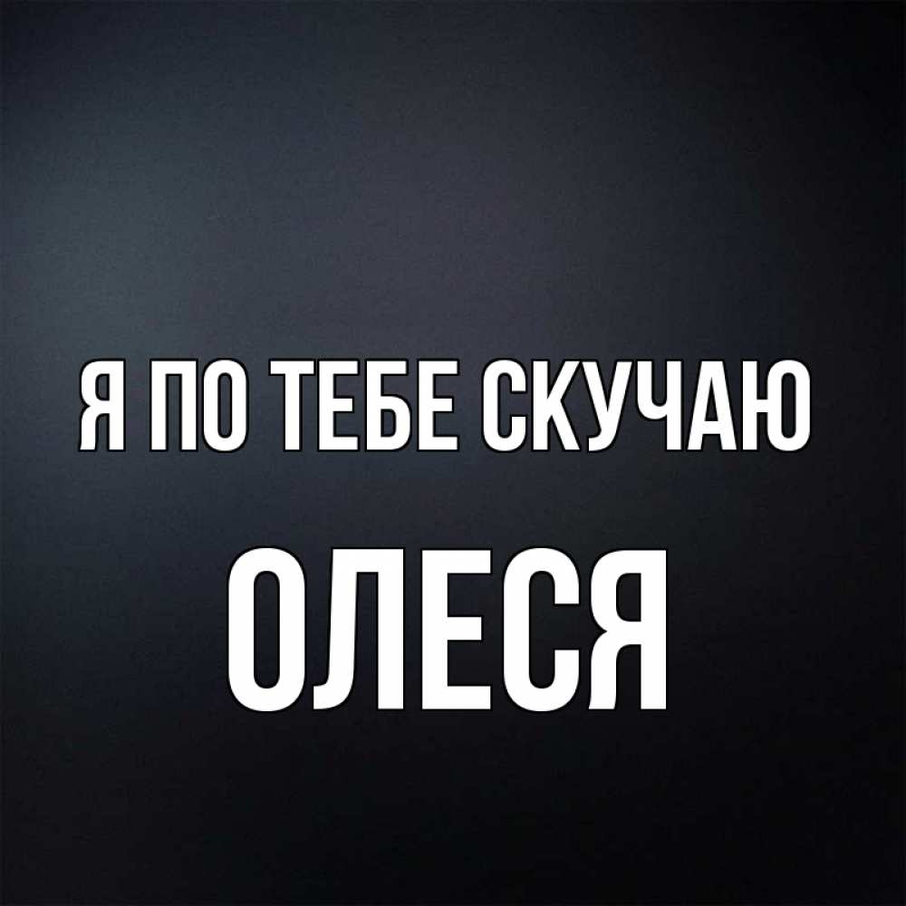 Открытка на каждый день с именем, Олеся Я по тебе скучаю с подписью Прикольная открытка с пожеланием онлайн скачать бесплатно 