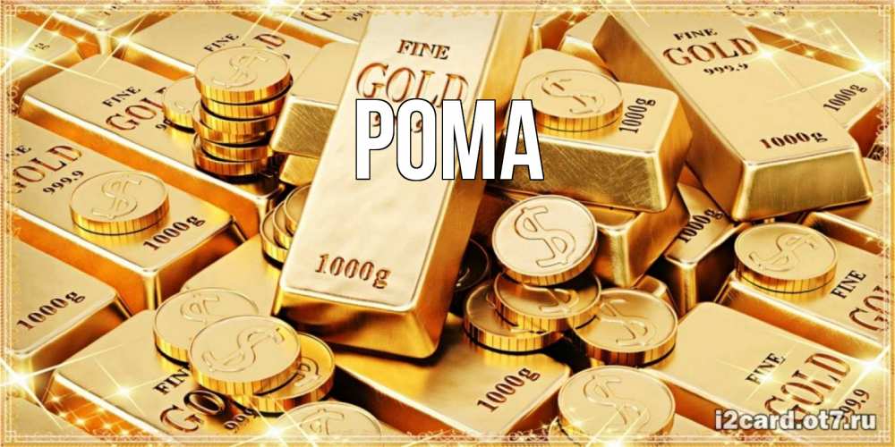 Открытка на каждый день с именем, Рома Главная золотые слитки и золотые монеты на открытке Прикольная открытка с пожеланием онлайн скачать бесплатно 