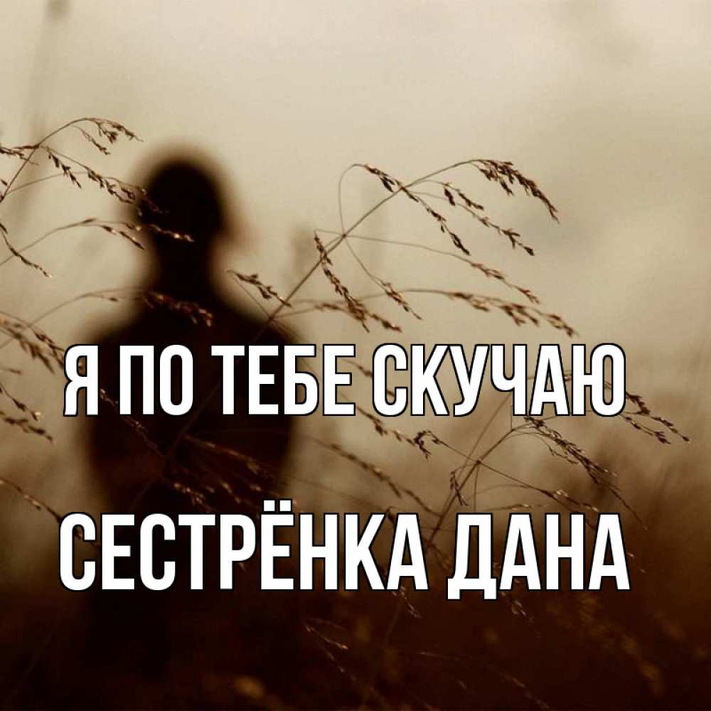 Открытка на каждый день с именем, Сестрёнка-Дана Я по тебе скучаю силуэт девушки Прикольная открытка с пожеланием онлайн скачать бесплатно 