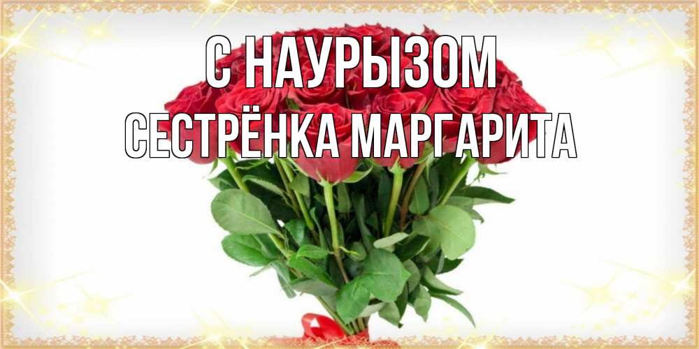 Открытка на каждый день с именем, Сестрёнка-Маргарита С наурызом самый огромный букет для милых дам Прикольная открытка с пожеланием онлайн скачать бесплатно 