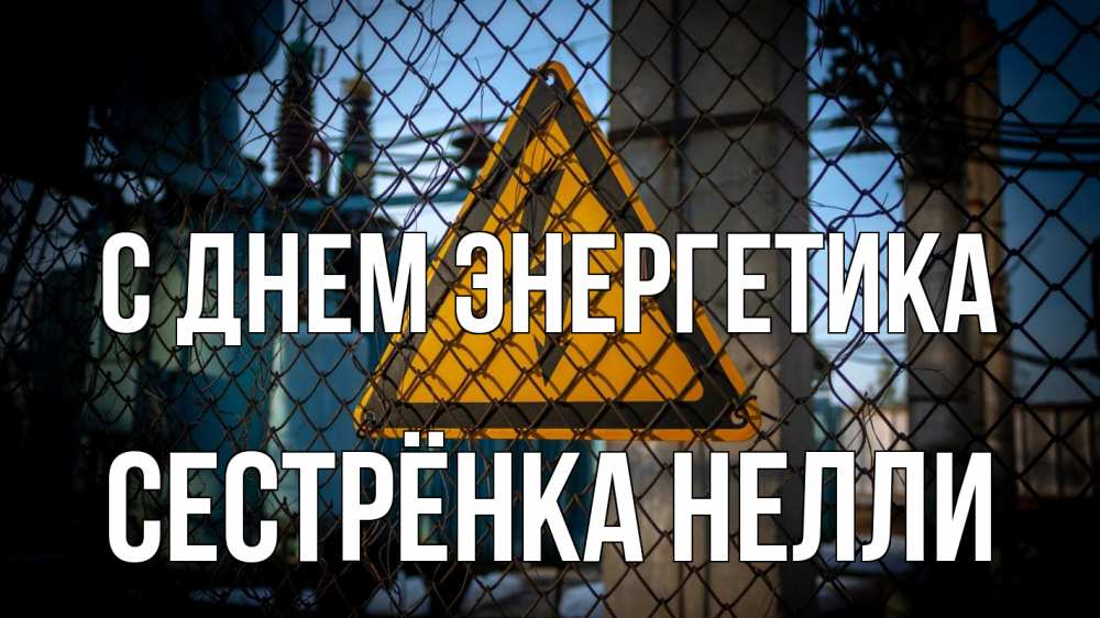 Открытка на каждый день с именем, Сестрёнка-Нелли С днем энергетика трансформаторная подстанция Прикольная открытка с пожеланием онлайн скачать бесплатно 