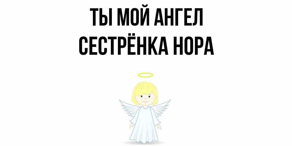 Открытка на каждый день с именем, Сестрёнка-Нора Ты мой ангел ангел Прикольная открытка с пожеланием онлайн скачать бесплатно 