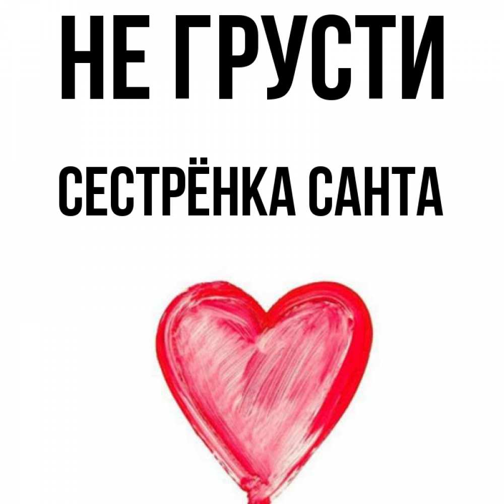 Открытка на каждый день с именем, Сестрёнка-Санта Не грусти сердечко Прикольная открытка с пожеланием онлайн скачать бесплатно 