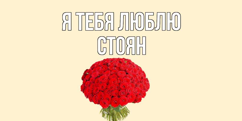 Открытка на каждый день с именем, Стоян Я тебя люблю розы Прикольная открытка с пожеланием онлайн скачать бесплатно 