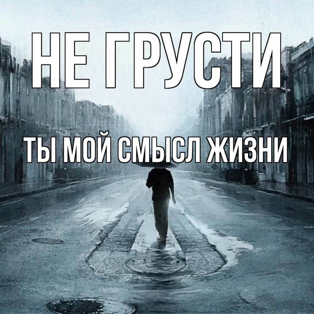 Открытка на каждый день с именем, Ты-мой-смысл-жизни Не грусти опустевшая улица Прикольная открытка с пожеланием онлайн скачать бесплатно 