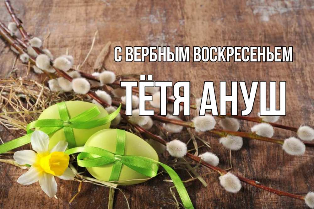 Открытка на каждый день с именем, Тётя-Ануш С вербным воскресеньем верба Прикольная открытка с пожеланием онлайн скачать бесплатно 