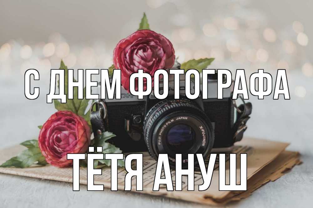 Открытка на каждый день с именем, Тётя-Ануш С днем фотографа с днем фотографа Прикольная открытка с пожеланием онлайн скачать бесплатно 