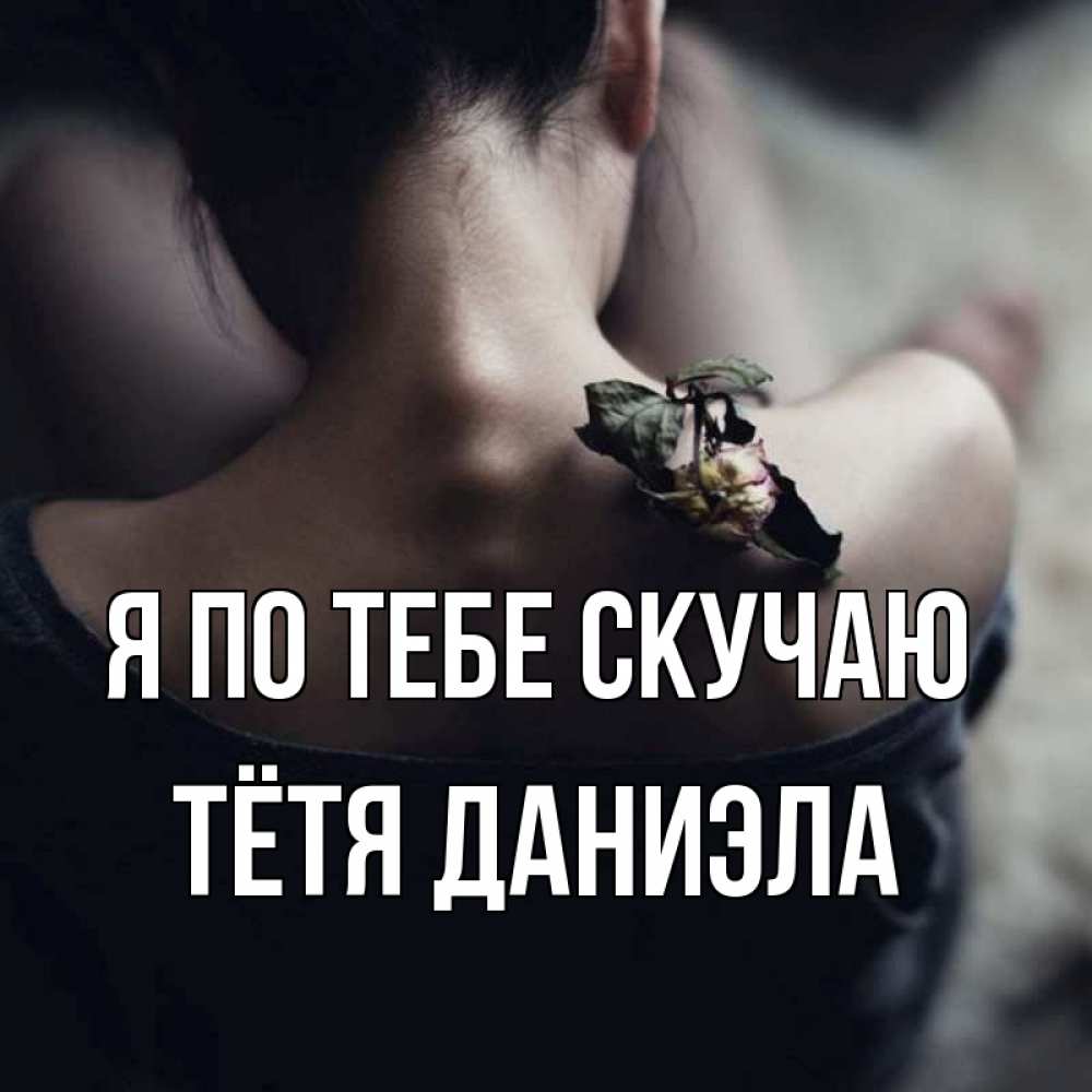 Открытка на каждый день с именем, Тётя-Даниэла Я по тебе скучаю засох цветок Прикольная открытка с пожеланием онлайн скачать бесплатно 