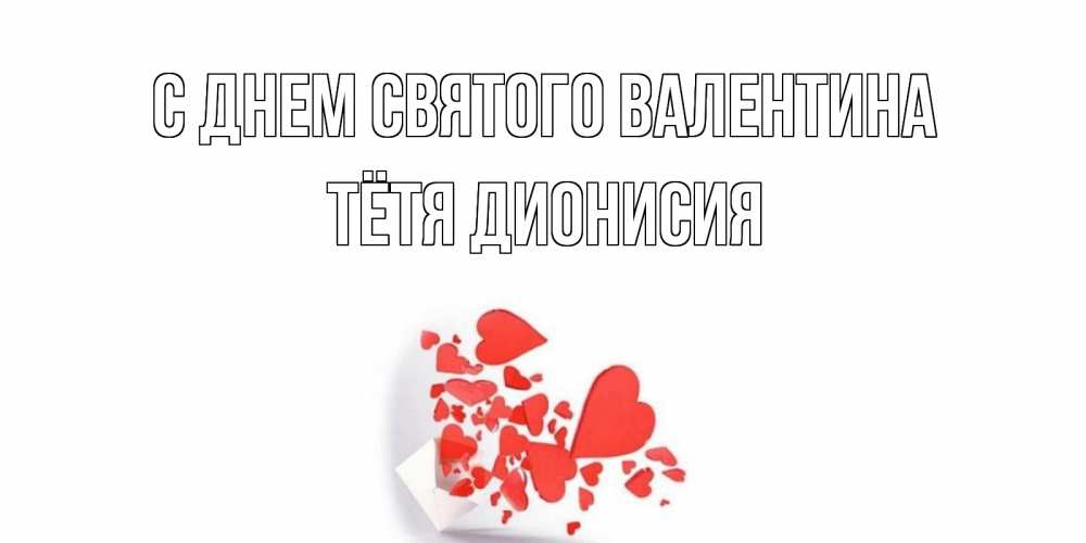 Открытка на каждый день с именем, Тётя-Дионисия С днем Святого Валентина конвертик для валентинки Прикольная открытка с пожеланием онлайн скачать бесплатно 