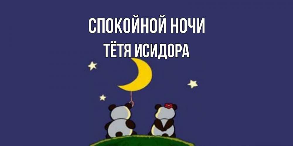 Открытка на каждый день с именем, Тётя-Исидора Спокойной ночи открытка с пожеланиями хорошо выспаться Прикольная открытка с пожеланием онлайн скачать бесплатно 