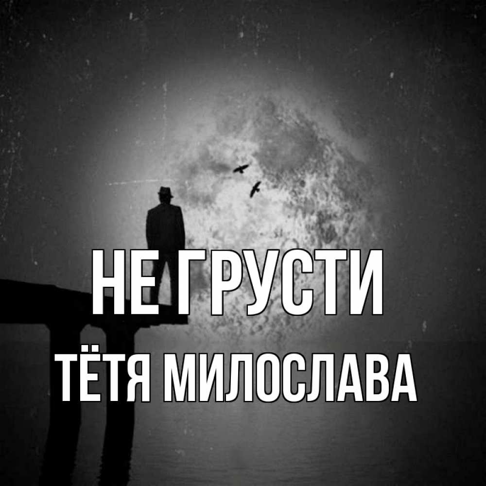 Открытка на каждый день с именем, Тётя-Милослава Не грусти мужчина на мосту Прикольная открытка с пожеланием онлайн скачать бесплатно 