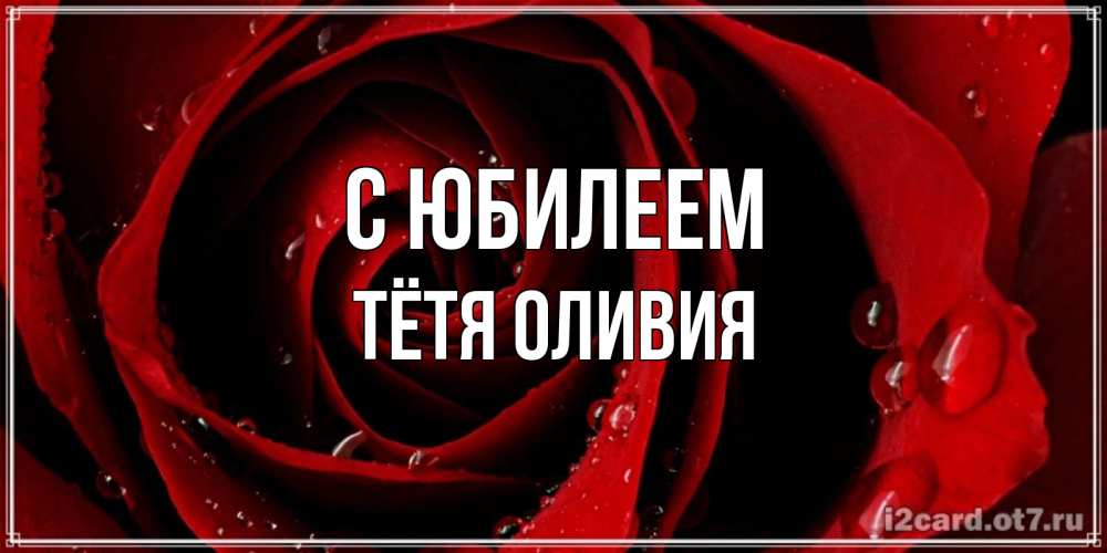 Открытка на каждый день с именем, Тётя-Оливия С юбилеем крупная бордовая роза Прикольная открытка с пожеланием онлайн скачать бесплатно 