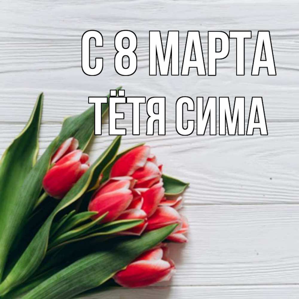 Открытка на каждый день с именем, Тётя-Сима С 8 марта весна 2 Прикольная открытка с пожеланием онлайн скачать бесплатно 