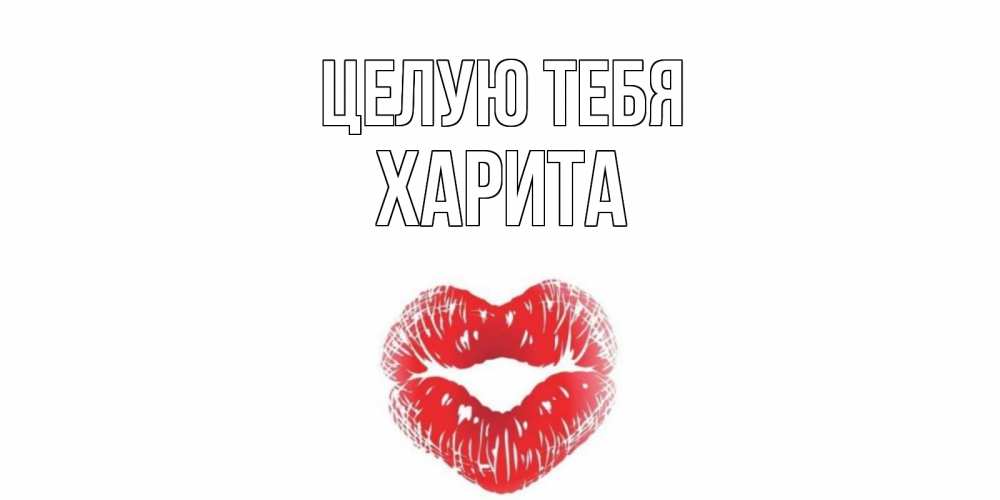 Открытка на каждый день с именем, Харита Целую тебя поцелуй Прикольная открытка с пожеланием онлайн скачать бесплатно 