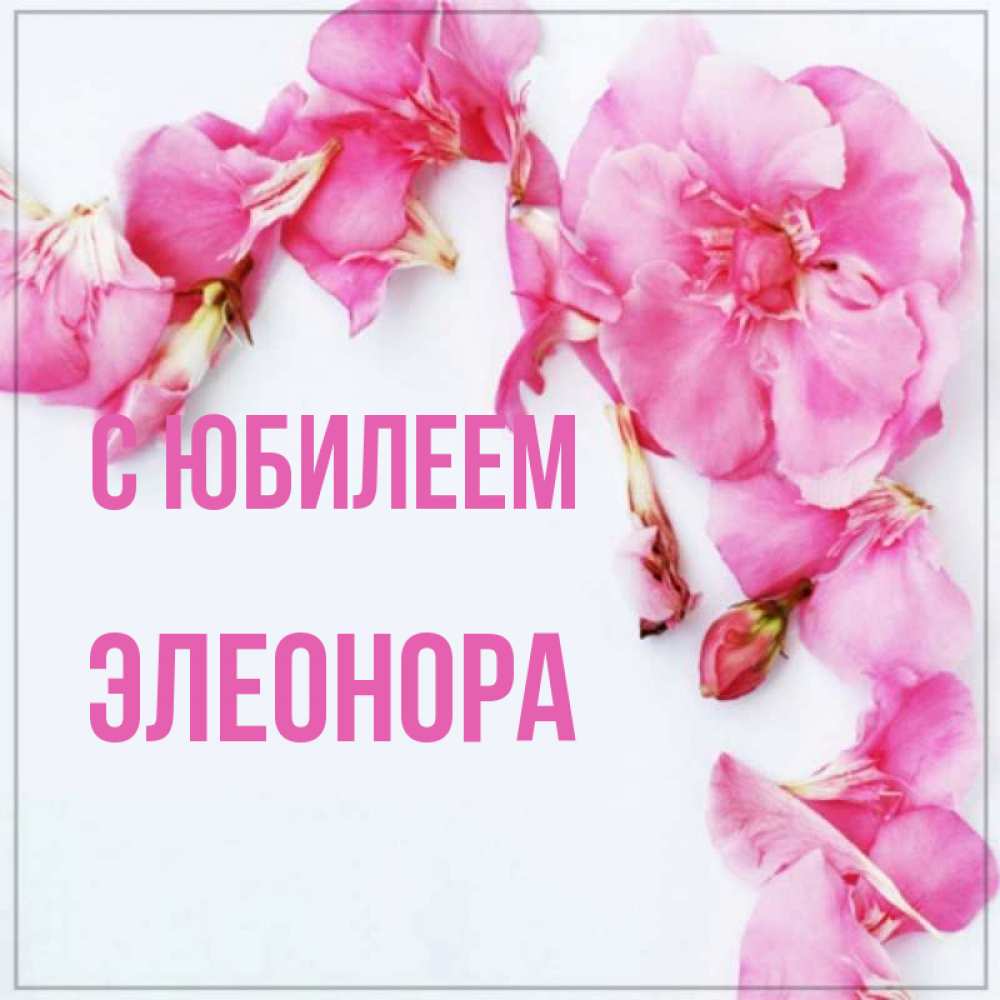 Открытка на каждый день с именем, Элеонора С юбилеем Красивая открытка для поздравления с днем рождения Прикольная открытка с пожеланием онлайн скачать бесплатно 